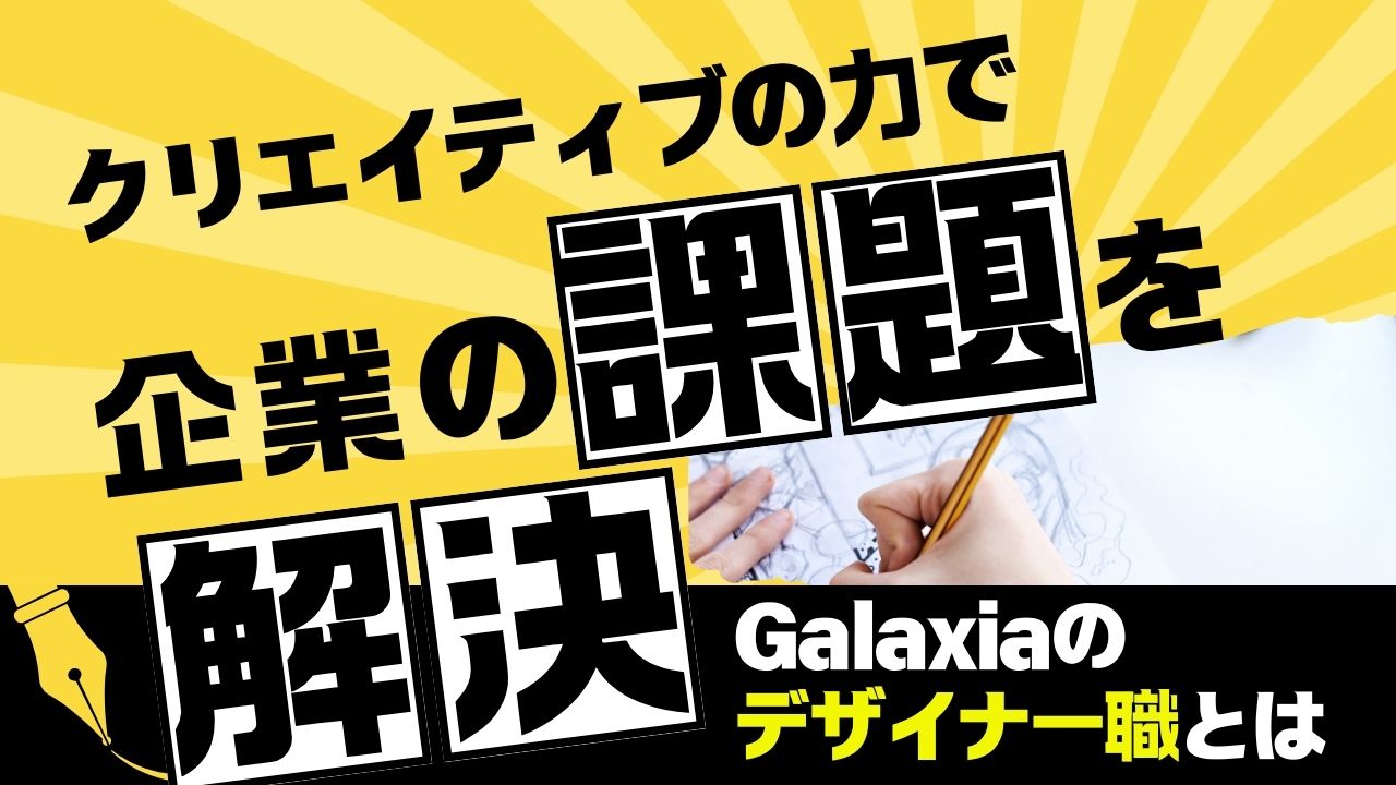 クリエイティブの力で企業の課題を解決！Galaxiaのデザイナー職とは 